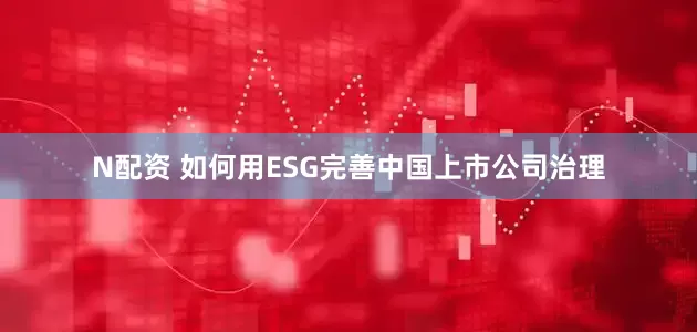 N配资 如何用ESG完善中国上市公司治理