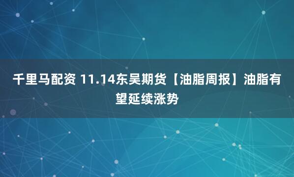 千里马配资 11.14东吴期货【油脂周报】油脂有望延续涨势