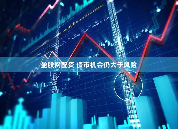 盈股网配资 债市机会仍大于风险