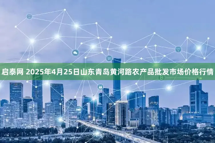 启泰网 2025年4月25日山东青岛黄河路农产品批发市场价格行情