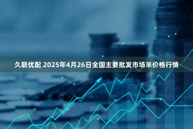 久联优配 2025年4月26日全国主要批发市场羊价格行情
