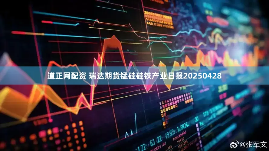 道正网配资 瑞达期货锰硅硅铁产业日报20250428