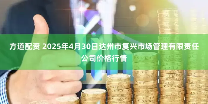 方道配资 2025年4月30日达州市复兴市场管理有限责任公司价格行情