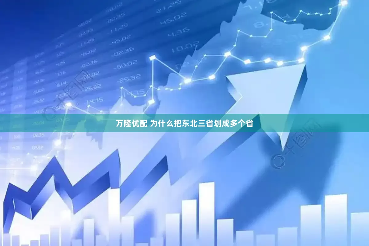 万隆优配 为什么把东北三省划成多个省