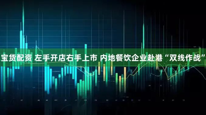宝货配资 左手开店右手上市 内地餐饮企业赴港“双线作战”