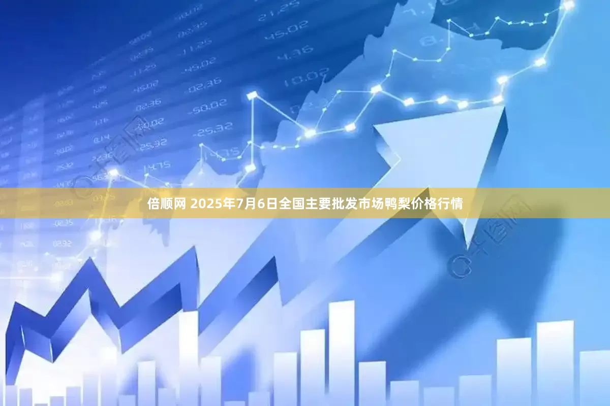 倍顺网 2025年7月6日全国主要批发市场鸭梨价格行情
