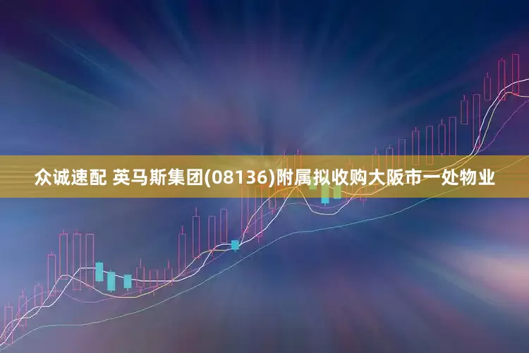 众诚速配 英马斯集团(08136)附属拟收购大阪市一处物业