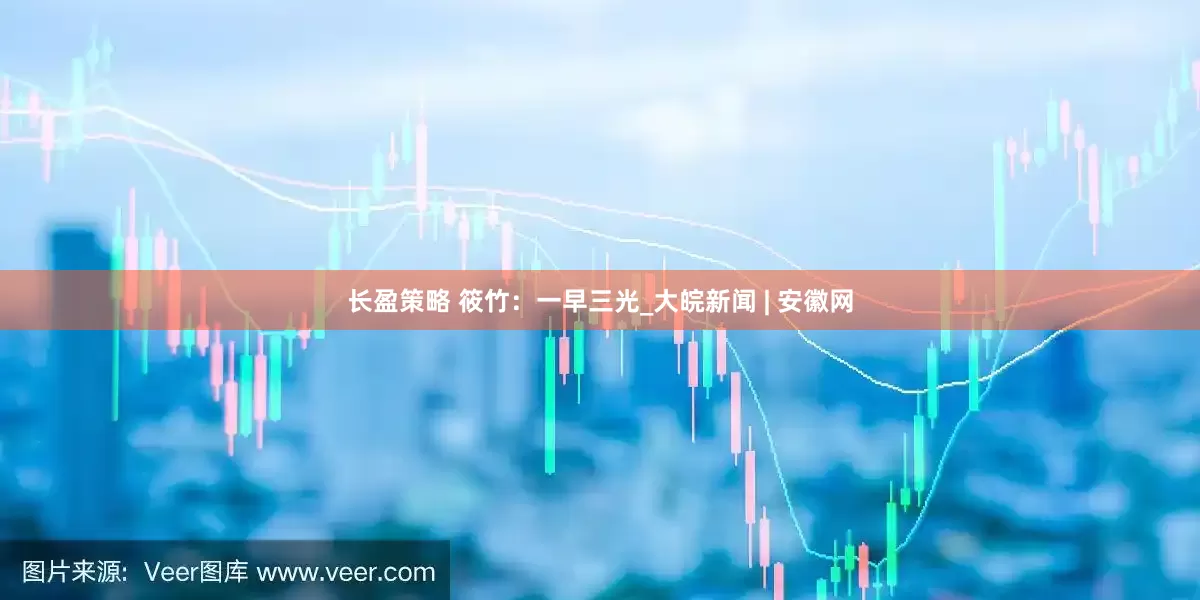 长盈策略 筱竹：一早三光_大皖新闻 | 安徽网