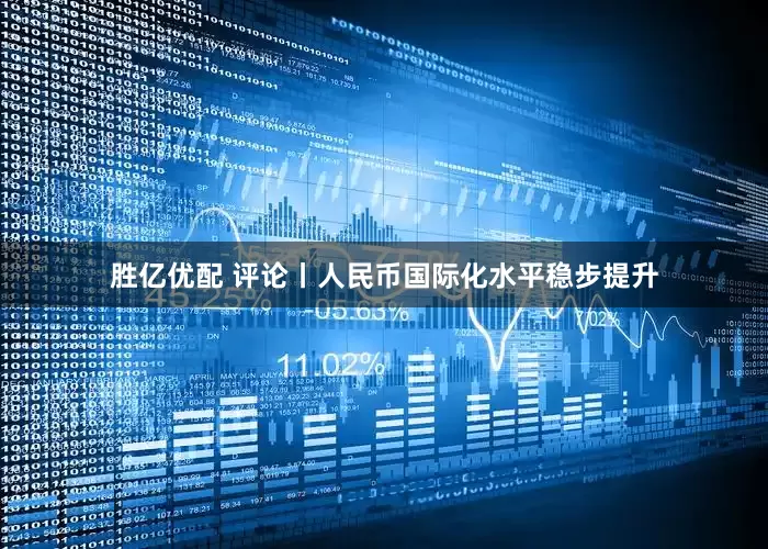 胜亿优配 评论丨人民币国际化水平稳步提升