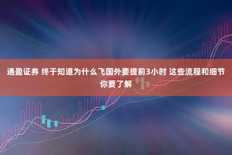 通盈证券 终于知道为什么飞国外要提前3小时 这些流程和细节你要了解