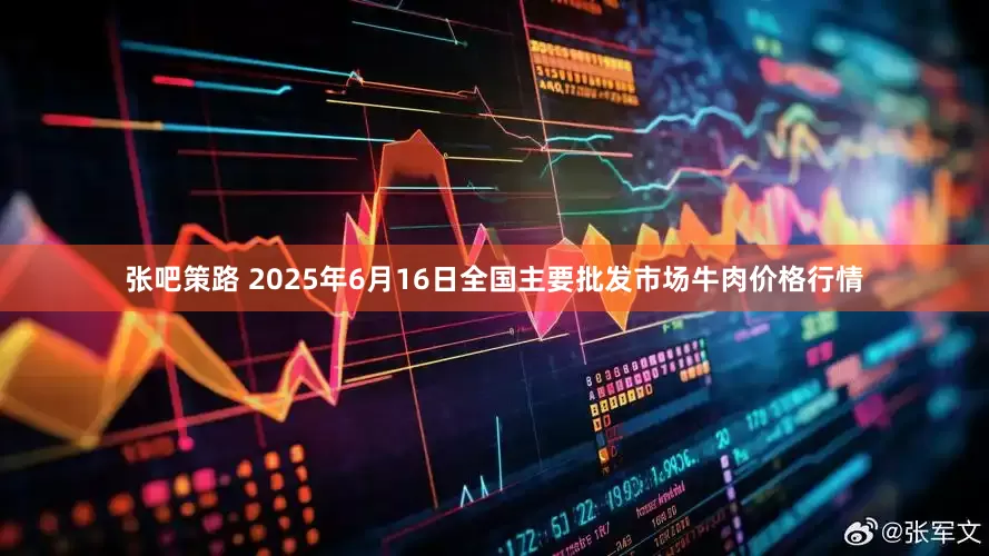 张吧策路 2025年6月16日全国主要批发市场牛肉价格行情