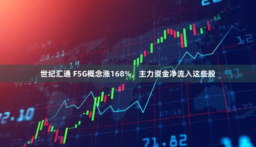 世纪汇通 F5G概念涨168%，主力资金净流入这些股