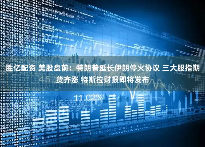 胜亿配资 美股盘前：特朗普延长伊朗停火协议 三大股指期货齐涨 特斯拉财报即将发布